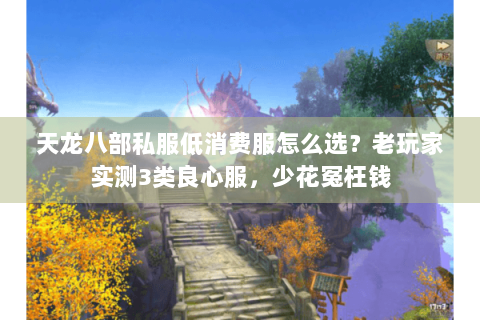 天龙八部私服低消费服怎么选？老玩家实测3类良心服，少花冤枉钱