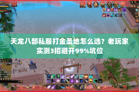天龙八部私服打金圣地怎么选？老玩家实测3招避开99%坑位