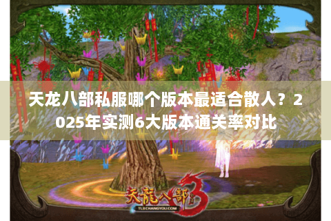 天龙八部私服哪个版本最适合散人？2025年实测6大版本通关率对比