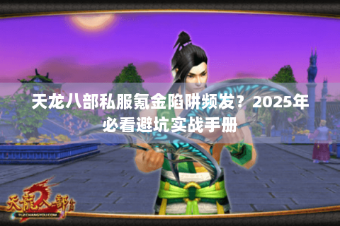 天龙八部私服氪金陷阱频发？2025年必看避坑实战手册