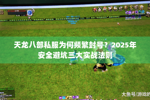 天龙八部私服为何频繁封号？2025年安全避坑三大实战法则