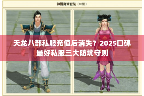 天龙八部私服充值后消失？2025口碑最好私服三大防坑守则