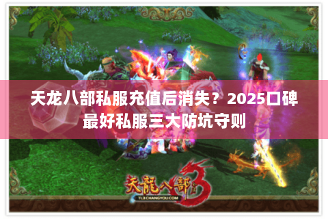 天龙八部私服充值后消失？2025口碑最好私服三大防坑守则