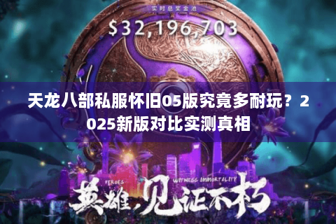 天龙八部私服怀旧05版究竟多耐玩？2025新版对比实测真相