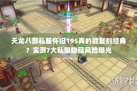 天龙八部私服怀旧195真的能复刻经典？实测7大私服隐藏风险曝光