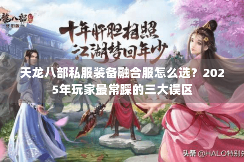 天龙八部私服装备融合服怎么选？2025年玩家最常踩的三大误区