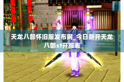 天龙八部怀旧服发布网_今日新开天龙八部sf开服表