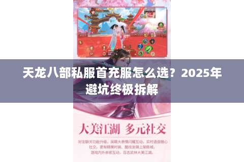 天龙八部私服首充服怎么选？2025年避坑终极拆解