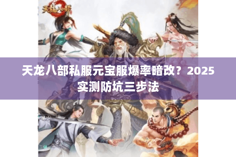 天龙八部私服元宝服爆率暗改？2025实测防坑三步法
