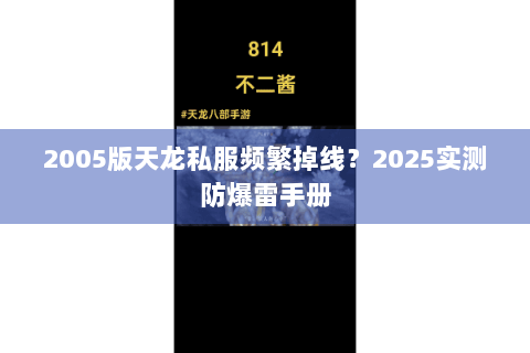 2005版天龙私服频繁掉线？2025实测防爆雷手册