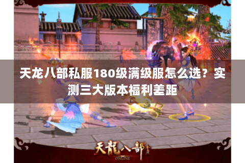 天龙八部私服180级满级服怎么选？实测三大版本福利差距