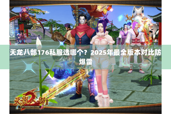 天龙八部176私服选哪个？2025年最全版本对比防爆雷