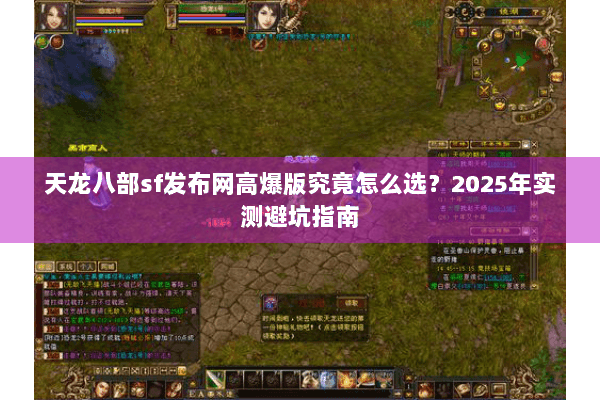 天龙八部sf发布网高爆版究竟怎么选？2025年实测避坑指南