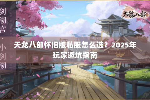天龙八部怀旧版私服怎么选？2025年玩家避坑指南