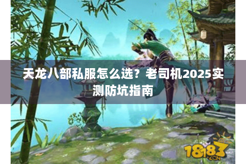 天龙八部私服怎么选？老司机2025实测防坑指南