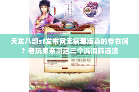 天龙八部sf发布网无病毒版真的存在吗？老玩家亲测这三个漏洞筛选法