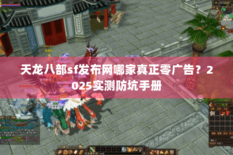 天龙八部sf发布网哪家真正零广告？2025实测防坑手册
