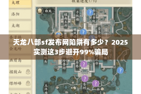 天龙八部sf发布网陷阱有多少？2025实测这3步避开99%骗局