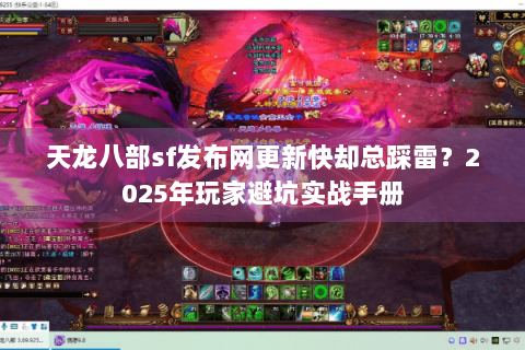 天龙八部sf发布网更新快却总踩雷？2025年玩家避坑实战手册