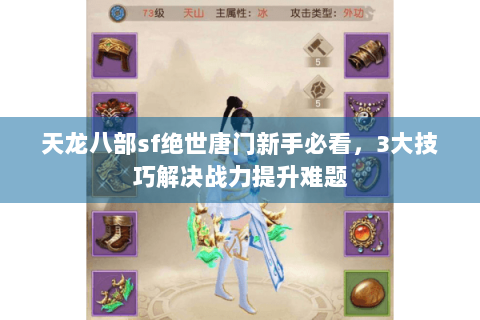 天龙八部sf绝世唐门新手必看，3大技巧解决战力提升难题