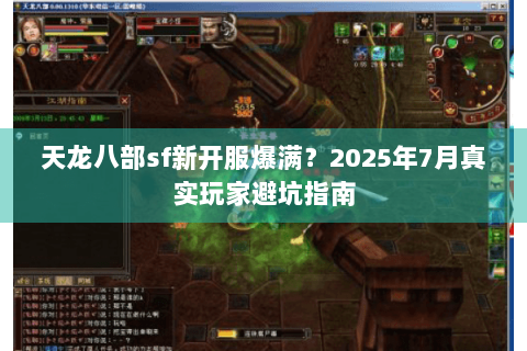 天龙八部sf新开服爆满？2025年7月真实玩家避坑指南