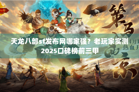 天龙八部sf发布网哪家强？老玩家实测2025口碑榜前三甲