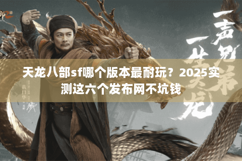 天龙八部sf哪个版本最耐玩？2025实测这六个发布网不坑钱