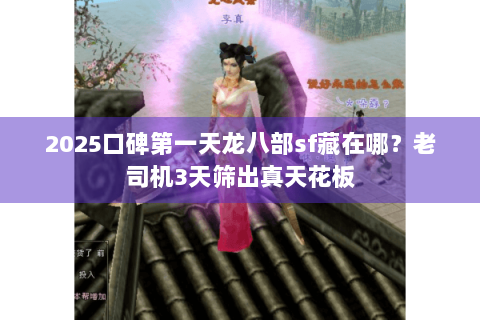 2025口碑第一天龙八部sf藏在哪？老司机3天筛出真天花板