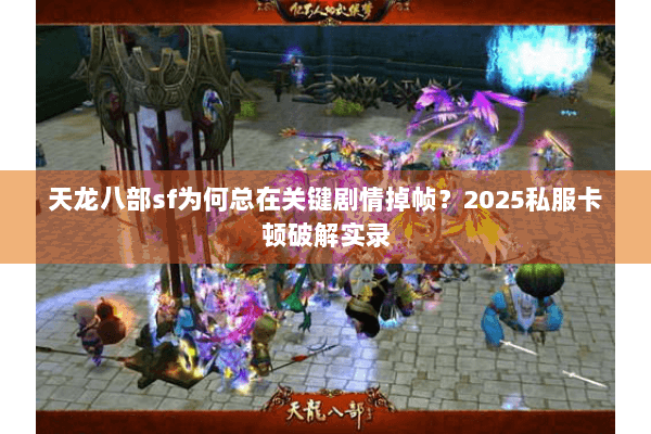 天龙八部sf为何总在关键剧情掉帧？2025私服卡顿破解实录