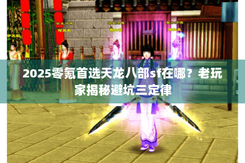 2025零氪首选天龙八部sf在哪？老玩家揭秘避坑三定律