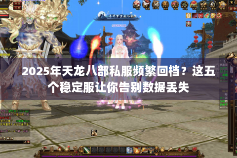 2025年天龙八部私服频繁回档？这五个稳定服让你告别数据丢失