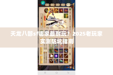 天龙八部sf哪家最耐玩？2025老玩家实测防坑指南