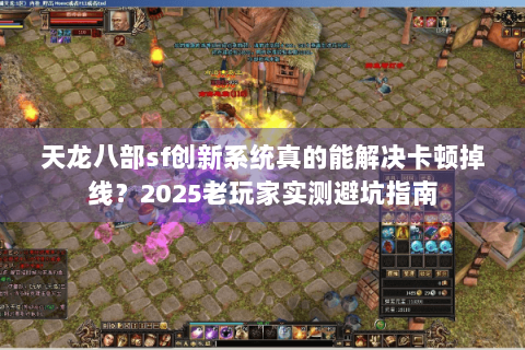 天龙八部sf创新系统真的能解决卡顿掉线？2025老玩家实测避坑指南