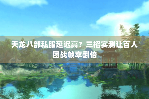 天龙八部私服延迟高？三招实测让百人团战帧率翻倍