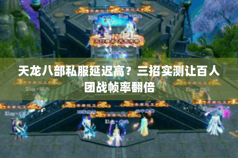 天龙八部私服延迟高？三招实测让百人团战帧率翻倍