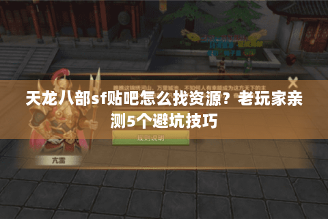 天龙八部sf贴吧怎么找资源？老玩家亲测5个避坑技巧