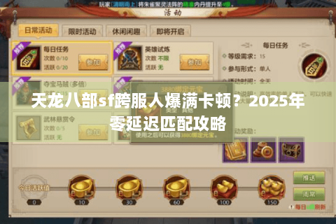 天龙八部sf跨服人爆满卡顿？2025年零延迟匹配攻略