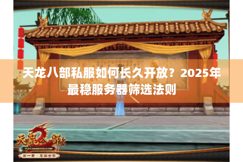 天龙八部私服如何长久开放？2025年最稳服务器筛选法则