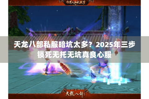 天龙八部私服暗坑太多？2025年三步锁死无托无坑真良心服