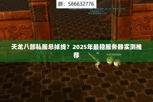 天龙八部私服总掉线？2025年最稳服务器实测推荐