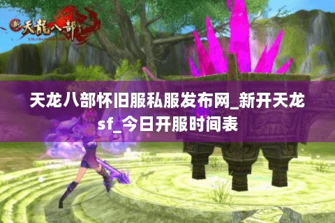 天龙八部怀旧服私服发布网_新开天龙sf_今日开服时间表 天龙八部怀旧服私服发布网_新开天龙sf_今日开服时间表