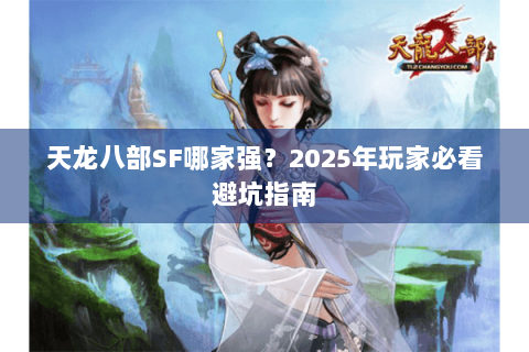 天龙八部SF哪家强？2025年玩家必看避坑指南