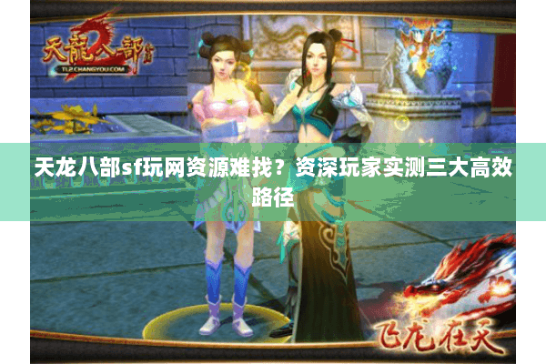 天龙八部sf玩网资源难找？资深玩家实测三大高效路径