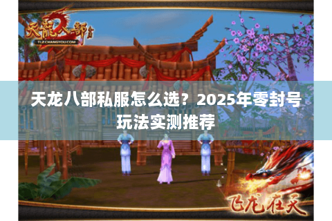天龙八部私服怎么选？2025年零封号玩法实测推荐