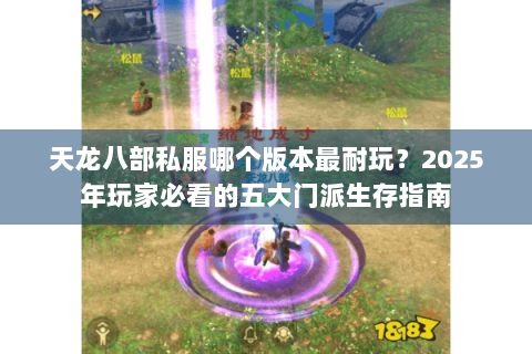 天龙八部私服哪个版本最耐玩？2025年玩家必看的五大门派生存指南