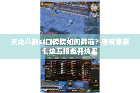 天龙八部sf口碑榜如何筛选？老玩家亲测这五招避开坑服