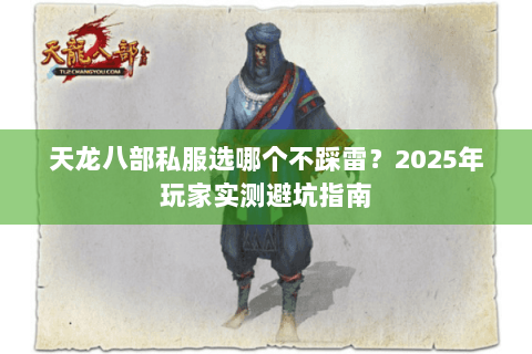天龙八部私服选哪个不踩雷？2025年玩家实测避坑指南