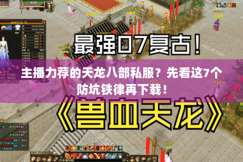 主播力荐的天龙八部私服？先看这7个防坑铁律再下载！
