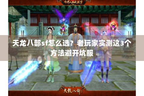 天龙八部sf怎么选？老玩家实测这3个方法避开坑服