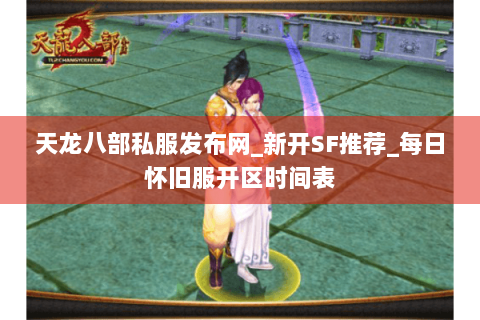 天龙八部私服发布网_新开SF推荐_每日怀旧服开区时间表